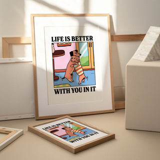 Life Is Better With You In It Print