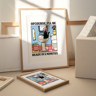 Ofcourse Ill Be Ready In 5 Minutes Print