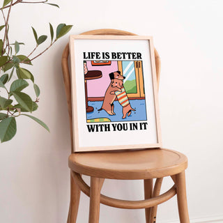 Life Is Better With You In It Print