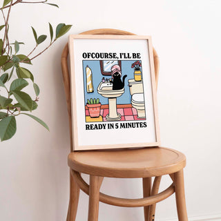 Ofcourse Ill Be Ready In 5 Minutes Print