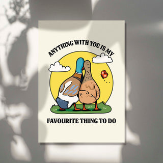 Anything With You Is My Favourite Thing To Do  Duck Print