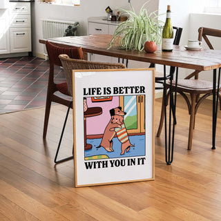 Life Is Better With You In It Print