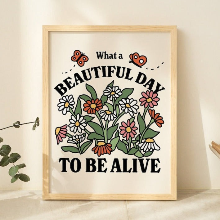 'What a Beautiful Day to be Alive' Print