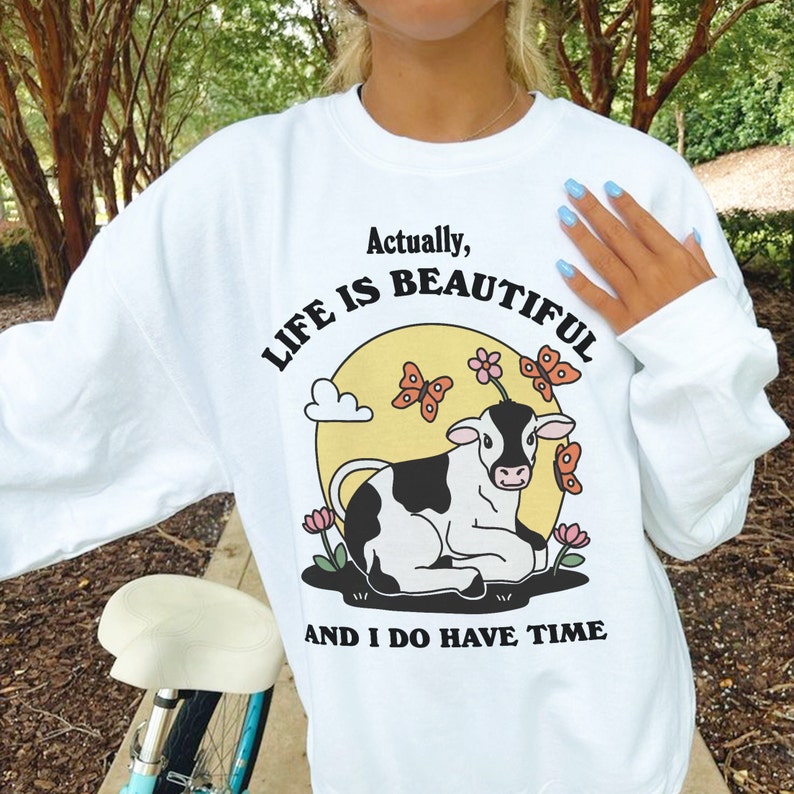 'Actually Life is Beautiful and I do have Time' Cow Sweatshirt