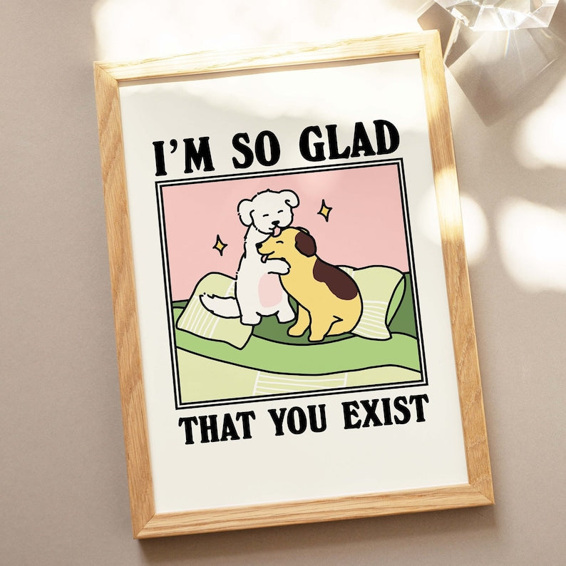 ‘Glad you exist’ Dog Print